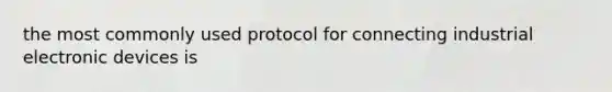 the most commonly used protocol for connecting industrial electronic devices is