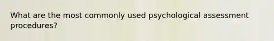 What are the most commonly used psychological assessment procedures?