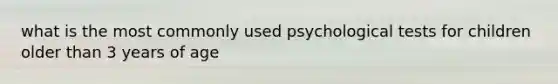 what is the most commonly used psychological tests for children older than 3 years of age