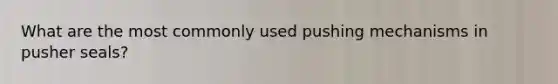 What are the most commonly used pushing mechanisms in pusher seals?