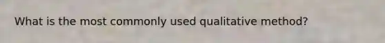 What is the most commonly used qualitative method?