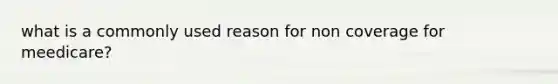 what is a commonly used reason for non coverage for meedicare?