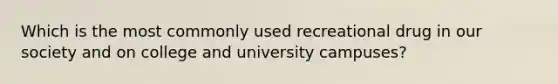 Which is the most commonly used recreational drug in our society and on college and university campuses?