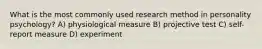 What is the most commonly used research method in personality psychology? A) physiological measure B) projective test C) self-report measure D) experiment