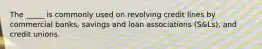 The _____ is commonly used on revolving credit lines by commercial banks, savings and loan associations (S&Ls), and credit unions.