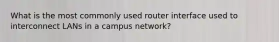 What is the most commonly used router interface used to interconnect LANs in a campus network?