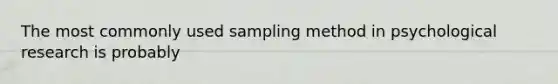 The most commonly used sampling method in psychological research is probably