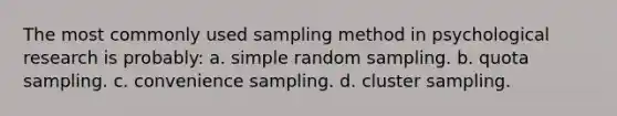 The most commonly used sampling method in psychological research is probably: a. simple random sampling. b. quota sampling. c. convenience sampling. d. cluster sampling.