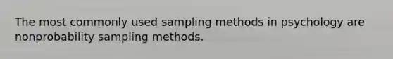 The most commonly used sampling methods in psychology are nonprobability sampling methods.