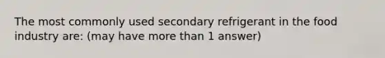 The most commonly used secondary refrigerant in the food industry are: (may have more than 1 answer)