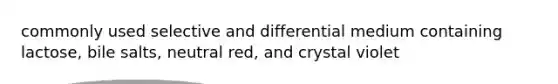 commonly used selective and differential medium containing lactose, bile salts, neutral red, and crystal violet