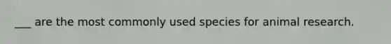 ___ are the most commonly used species for animal research.