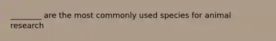 ________ are the most commonly used species for animal research