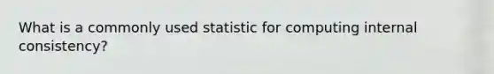 What is a commonly used statistic for computing internal consistency?