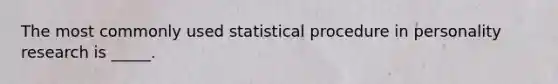 The most commonly used statistical procedure in personality research is _____.