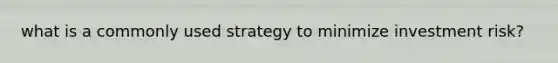 what is a commonly used strategy to minimize investment risk?