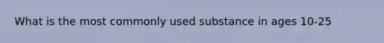 What is the most commonly used substance in ages 10-25