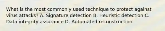 What is the most commonly used technique to protect against virus attacks? A. Signature detection B. Heuristic detection C. Data integrity assurance D. Automated reconstruction