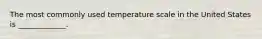 The most commonly used temperature scale in the United States is _____________.