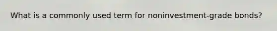 What is a commonly used term for noninvestment-grade bonds?
