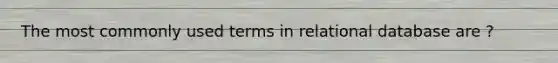 The most commonly used terms in relational database are ?