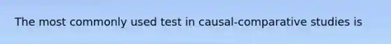 The most commonly used test in causal-comparative studies is