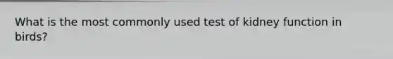What is the most commonly used test of kidney function in birds?
