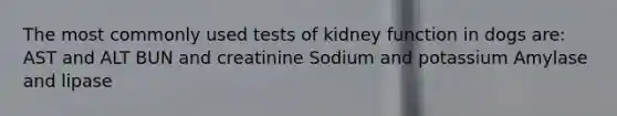 The most commonly used tests of kidney function in dogs are: AST and ALT BUN and creatinine Sodium and potassium Amylase and lipase