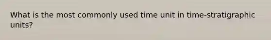 What is the most commonly used time unit in time-stratigraphic units?