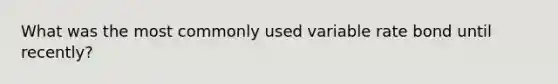 What was the most commonly used variable rate bond until recently?