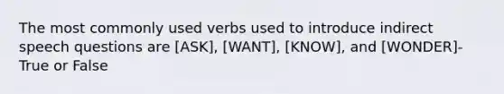 The most commonly used verbs used to introduce indirect speech questions are [ASK], [WANT], [KNOW], and [WONDER]-True or False