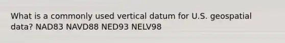 What is a commonly used vertical datum for U.S. geospatial data? NAD83 NAVD88 NED93 NELV98