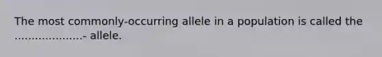 The most commonly-occurring allele in a population is called the ....................- allele.