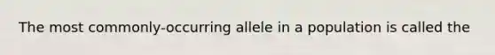 The most commonly-occurring allele in a population is called the