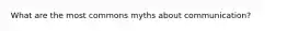 What are the most commons myths about communication?