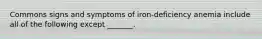 Commons signs and symptoms of iron-deficiency anemia include all of the following except _______.