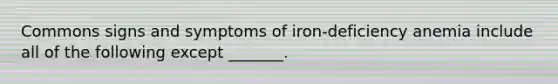 Commons signs and symptoms of iron-deficiency anemia include all of the following except _______.