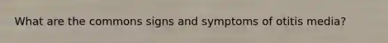 What are the commons signs and symptoms of otitis media?
