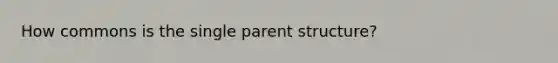 How commons is the single parent structure?