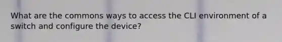 What are the commons ways to access the CLI environment of a switch and configure the device?