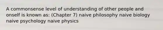 A commonsense level of understanding of other people and onself is known as: (Chapter 7) naive philosophy naive biology naive psychology naive physics