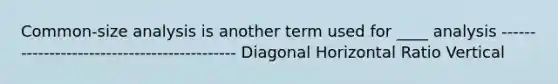 Common-size analysis is another term used for ____ analysis -------------------------------------------- Diagonal Horizontal Ratio Vertical