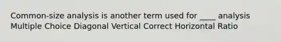 Common-size analysis is another term used for ____ analysis Multiple Choice Diagonal Vertical Correct Horizontal Ratio