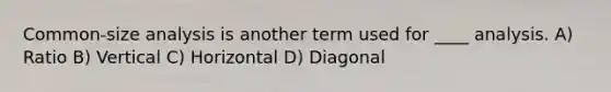 Common-size analysis is another term used for ____ analysis. A) Ratio B) Vertical C) Horizontal D) Diagonal