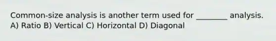 Common-size analysis is another term used for ________ analysis. A) Ratio B) Vertical C) Horizontal D) Diagonal