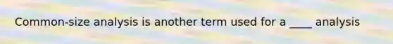 Common-size analysis is another term used for a ____ analysis