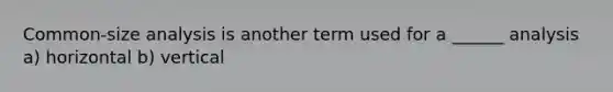 Common-size analysis is another term used for a ______ analysis a) horizontal b) vertical