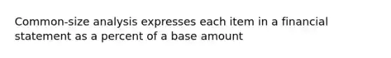 Common-size analysis expresses each item in a financial statement as a percent of a base amount