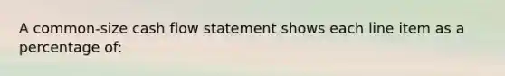 A common‐size cash flow statement shows each line item as a percentage of: