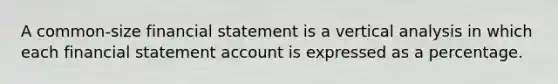 A common-size financial statement is a vertical analysis in which each financial statement account is expressed as a percentage.